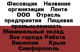 Фасовщик › Название организации ­ Лента, ООО › Отрасль предприятия ­ Пищевая промышленность › Минимальный оклад ­ 1 - Все города Работа » Вакансии   . Крым,Симферополь